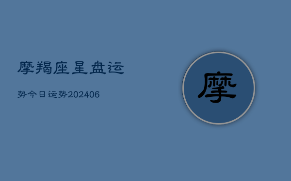 摩羯座星盘运势今日运势(20240613)