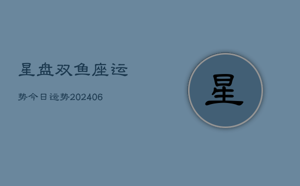 星盘双鱼座运势今日运势(20240613)