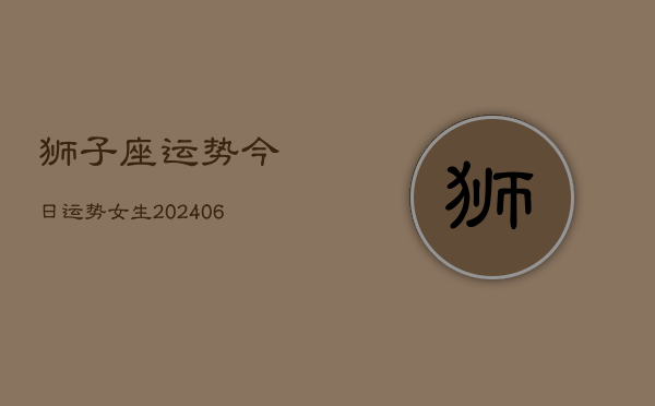 狮子座运势今日运势女生(20240613)  第1张