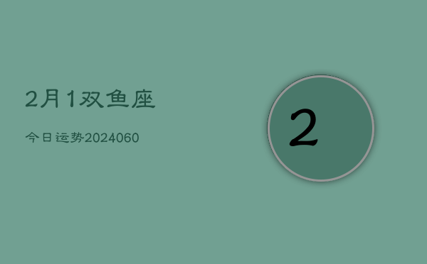 2月1双鱼座今日运势(20240613)  第1张