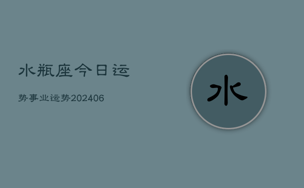 水瓶座今日运势事业运势(20240613)  第1张