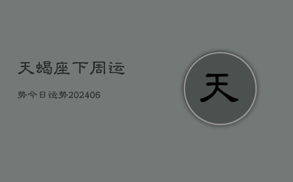 天蝎座下周运势今日运势(20240613)