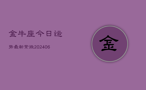 金牛座今日运势最新紫微(20240613)  第1张