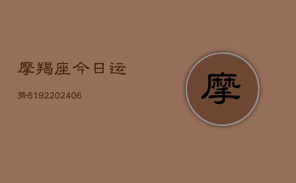 摩羯座今日运势6192(20240613)  第1张