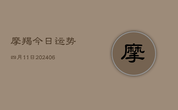 摩羯今日运势四月11日(20240613)