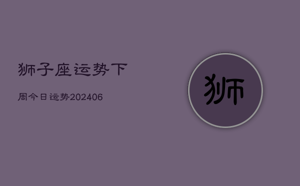 狮子座运势下周今日运势(20240613)  第1张