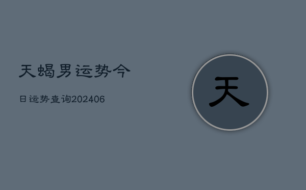 天蝎男运势今日运势查询(20240613)  第1张