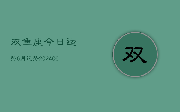 双鱼座今日运势6月运势(20240613)  第1张