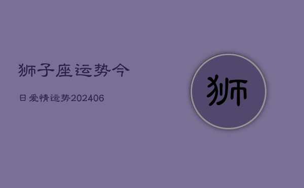 狮子座运势今日爱情运势(6月22日)  第1张