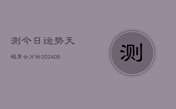 测今日运势天蝎男女分析(6月22日)  第1张