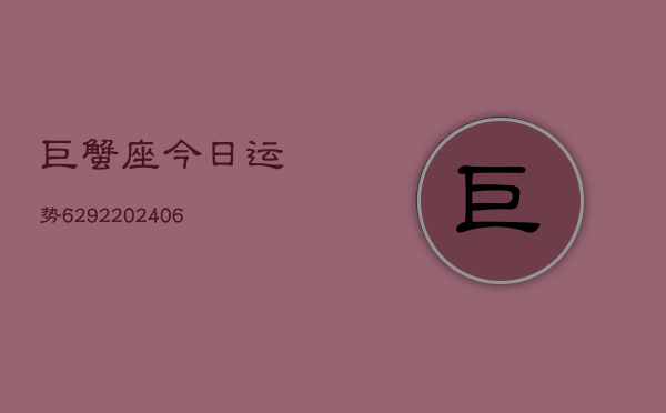 巨蟹座今日运势6292(6月22日)