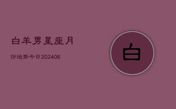 白羊男星座月份运势今日(6月22日)  第1张