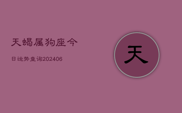 天蝎属狗座今日运势查询(6月22日)  第1张