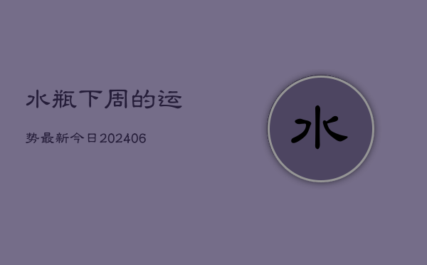 水瓶下周的运势最新今日(6月22日)