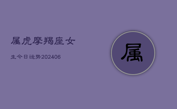 属虎摩羯座女生今日运势(6月22日)  第1张