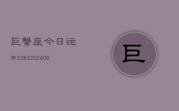 巨蟹座今日运势2282(6月22日)