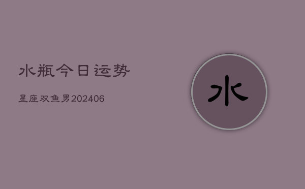 水瓶今日运势星座双鱼男(6月22日)  第1张