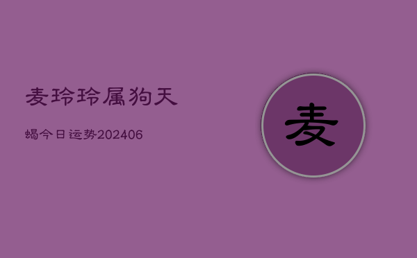 麦玲玲属狗天蝎今日运势(6月22日)  第1张