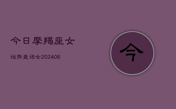 今日摩羯座女运势查询女(6月22日)  第1张