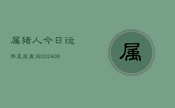属猪人今日运势星座查询(6月22日)  第1张
