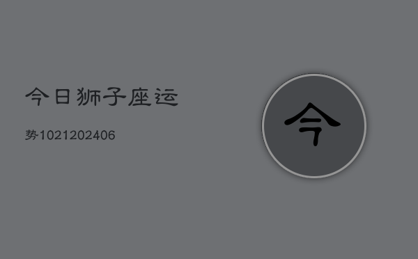 今日狮子座运势1021(6月22日)