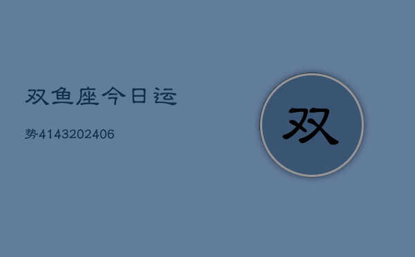 双鱼座今日运势4143(6月22日)