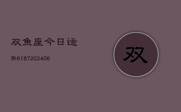 双鱼座今日运势6187(6月22日)
