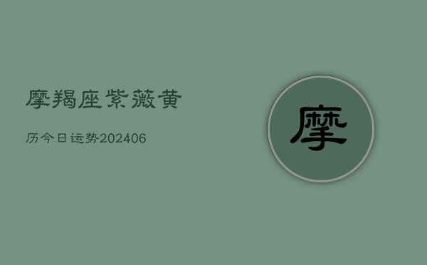 摩羯座紫薇黄历今日运势(6月22日)  第1张
