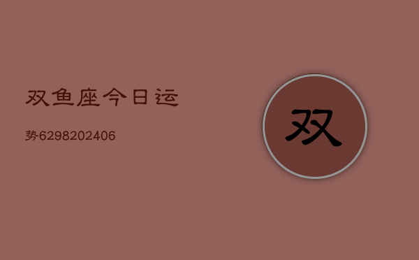 双鱼座今日运势6298(6月22日)