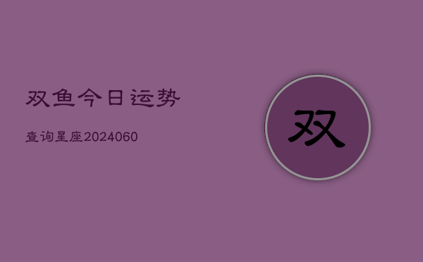 双鱼今日运势查询星座(6月22日)