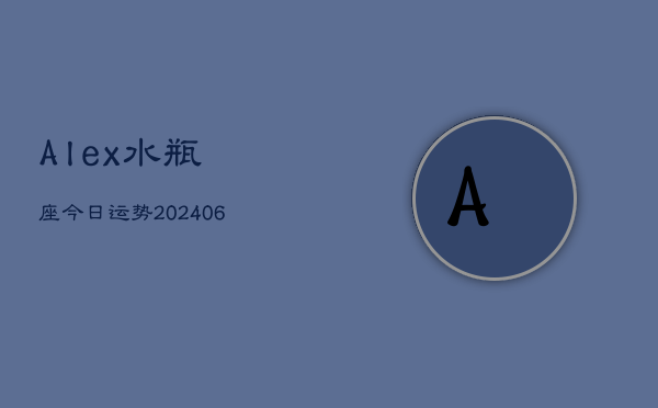 Alex水瓶座今日运势(6月22日)  第1张