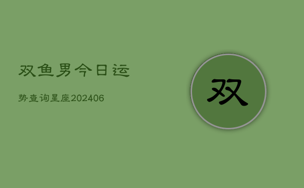 双鱼男今日运势查询星座(6月22日)  第1张