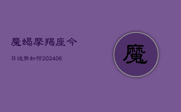 魔蝎摩羯座今日运势如何(6月22日)