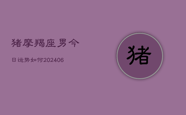 猪摩羯座男今日运势如何(6月22日)  第1张