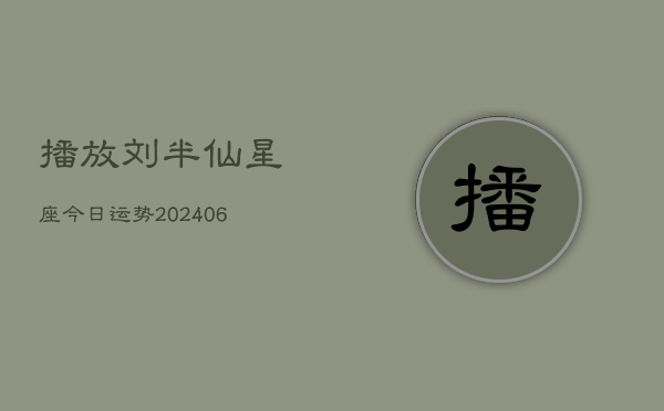 播放刘半仙星座今日运势(6月22日)  第1张