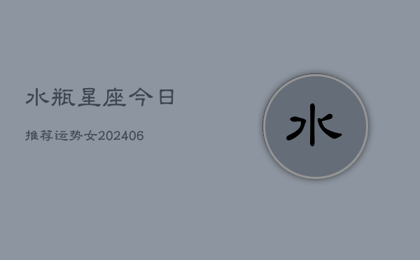 水瓶星座今日推荐运势女(6月22日)  第1张