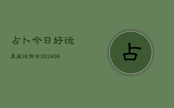 占卜今日好运星座运势女(6月22日)  第1张