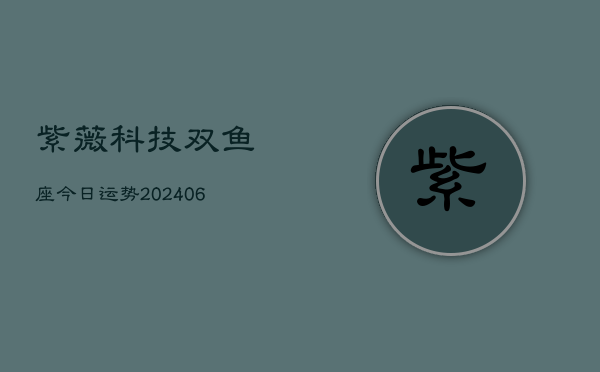 紫薇科技双鱼座今日运势(6月22日)  第1张