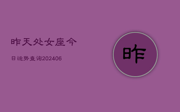昨天处女座今日运势查询(6月22日)  第1张