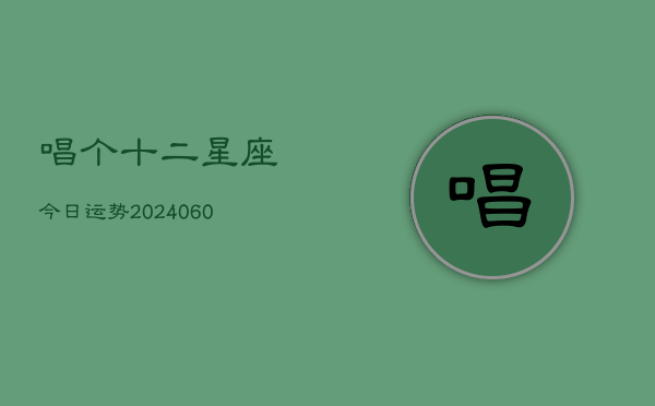 唱个十二星座今日运势(6月22日)  第1张