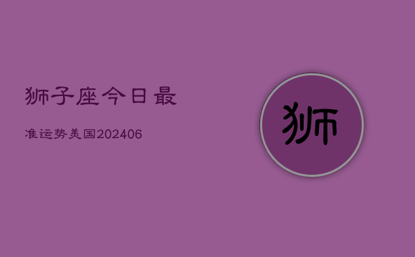 狮子座今日最准运势美国(6月22日)  第1张
