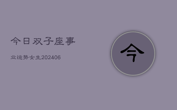 今日双子座事业运势女生(6月22日)  第1张