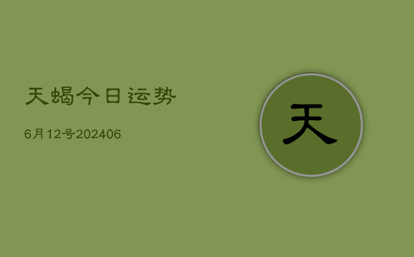 天蝎今日运势6月12号(6月22日)