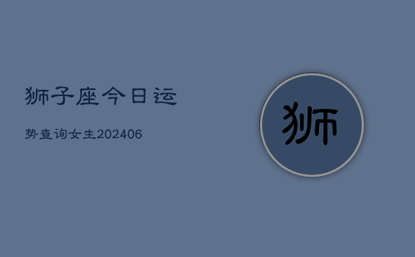 狮子座今日运势查询女生(6月22日)
