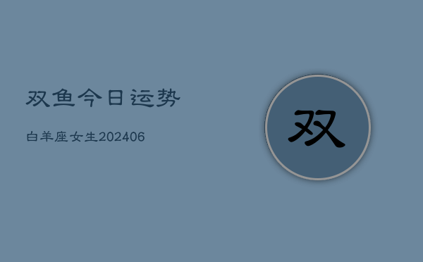 双鱼今日运势白羊座女生(6月22日)  第1张