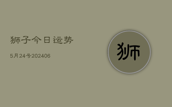 狮子今日运势5月24号(6月22日)