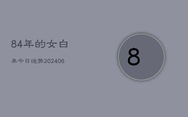 84年的女白羊今日运势(6月22日)  第1张
