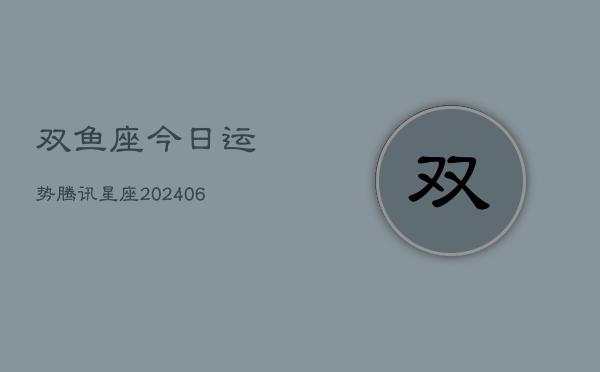 双鱼座今日运势腾讯星座(6月22日)