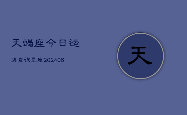 天蝎座今日运势查询星座(6月22日)