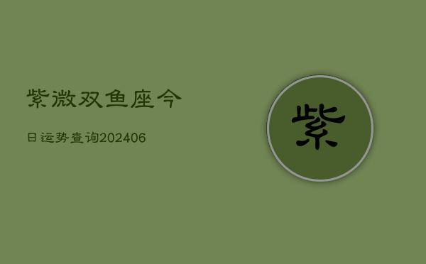 紫微双鱼座今日运势查询(6月22日)  第1张